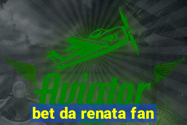 bet da renata fan